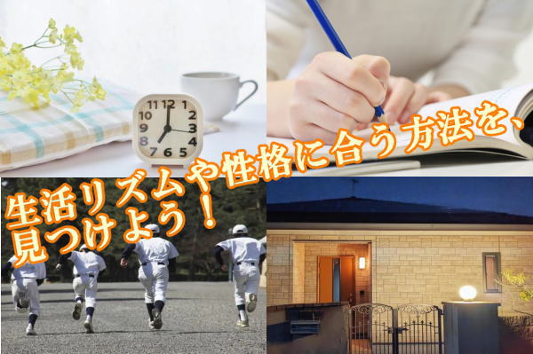 生活リズムや性格に合う方法を、見つけよう！